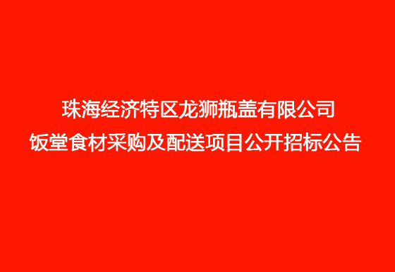 珠海经济特区AG真人瓶盖有限公司 饭堂食材采购及配送项目公开招标公告