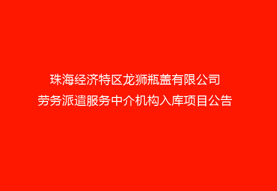 珠海经济特区AG真人瓶盖有限公司劳务派遣服务中介机构入库项目公告