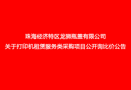 珠海经济特区AG真人瓶盖有限公司关于打印机租赁服务类采购项目公开询比价公告