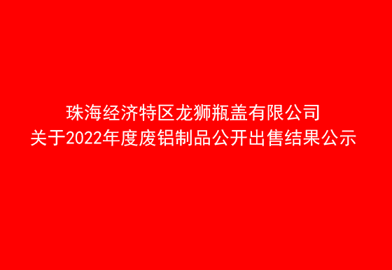 珠海经济特区AG真人瓶盖有限公司关于2022年度废铝制品公开出售结果公示