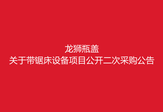 珠海经济特区AG真人瓶盖有限公司关于带锯床设备项目公开二次采购公告