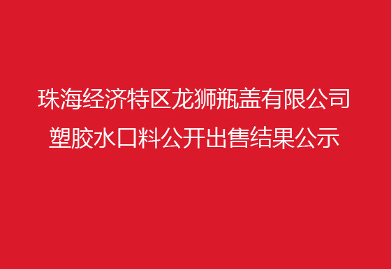 珠海经济特区AG真人瓶盖有限公司 塑胶水口料公开出售结果公示