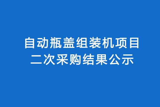 珠海经济特区AG真人瓶盖有限公司自动瓶盖组装机项目二次采购结果公示
