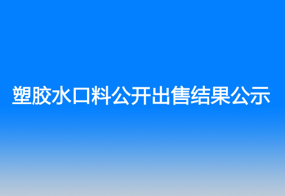 珠海经济特区AG真人瓶盖有限公司塑胶水口料公开出售结果公示
