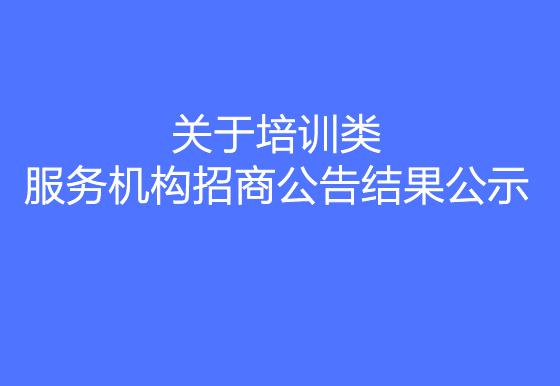 珠海经济特区AG真人瓶盖有限公司关于培训类服务机构招商公告结果公示