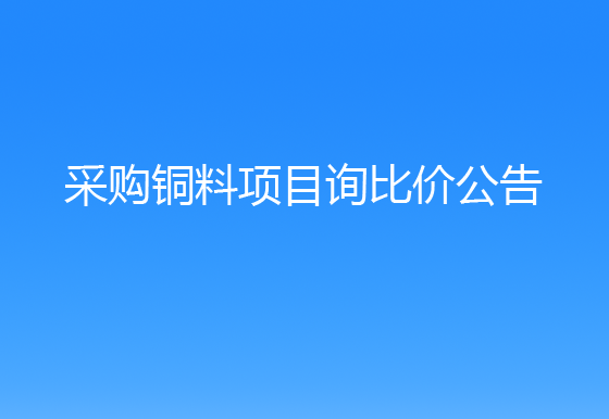 珠海经济特区AG真人瓶盖有限公司采购铜料项目询比价公告