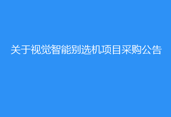 珠海经济特区AG真人瓶盖有限公司关于视觉智能别选机项目采购公告