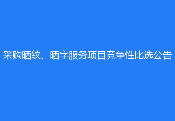 珠海经济特区AG真人瓶盖有限公司采购晒纹、晒字服务项目竞争性比选公告