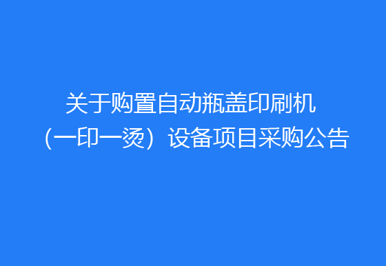 珠海经济特区AG真人瓶盖有限公司关于购置自动瓶盖印刷机（一印一烫）设备项目采购公告