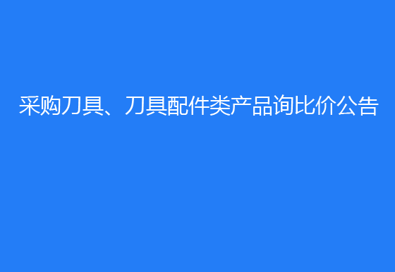 珠海经济特区AG真人瓶盖有限公司采购刀具、刀具配件类产品询比价公告