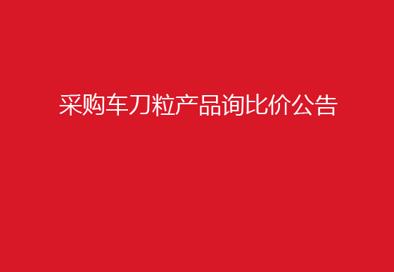 珠海经济特区AG真人瓶盖有限公司采购车刀粒产品询比价公告