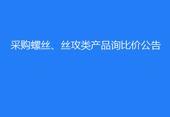 珠海经济特区AG真人瓶盖有限公司采购螺丝、丝攻类产品询比价公告