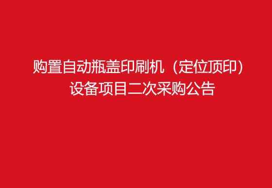 珠海经济特区AG真人瓶盖有限公司关于购置自动瓶盖印刷机（定位顶印）设备项目二次采购公告