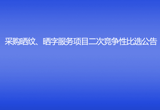 珠海经济特区AG真人瓶盖有限公司采购晒纹、晒字服务项目二次竞争性比选公告
