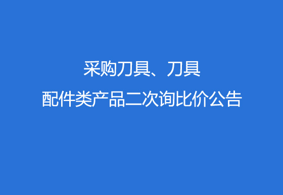 珠海经济特区AG真人瓶盖有限公司采购刀具、刀具配件类产品二次询比价公告