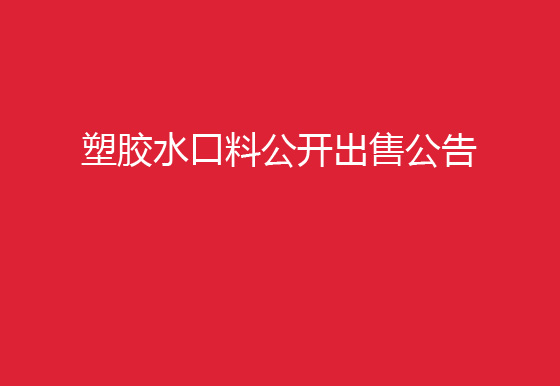 珠海经济特区AG真人瓶盖有限公司塑胶水口料公开出售公告