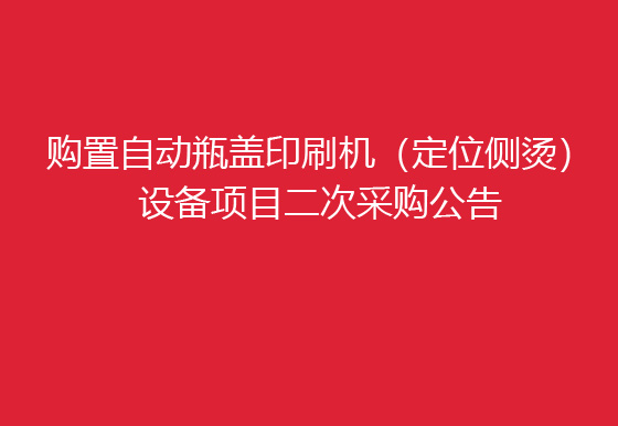 珠海经济特区AG真人瓶盖有限公司关于购置自动瓶盖印刷机（定位侧烫）设备项目二次采购公告