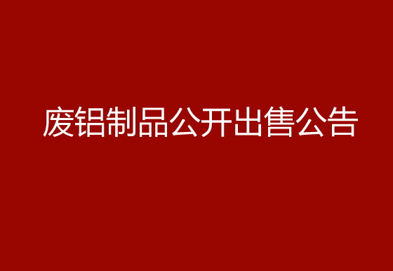 珠海经济特区AG真人瓶盖有限公司关于废铝制品公开出售公告