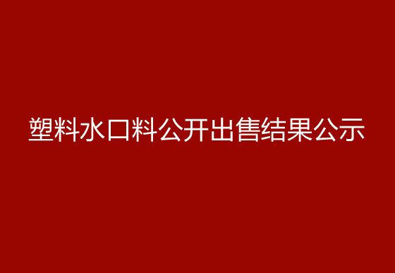 珠海经济特区AG真人瓶盖有限公司塑料水口料公开出售结果公示