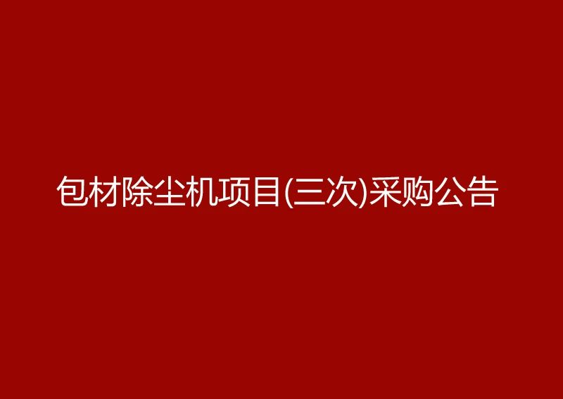 珠海经济特区AG真人瓶盖有限公司采购包材除尘机项目（三次）采购公告
