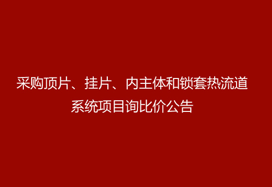 珠海经济特区AG真人瓶盖有限公司采购顶片、挂片、内主体和锁套热流道系统项目询比价公告