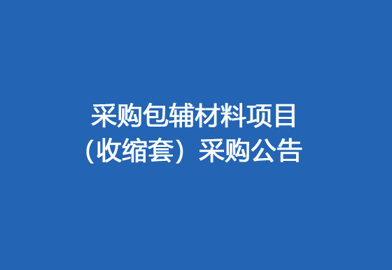珠海经济特区AG真人瓶盖有限公司采购包辅材料项目（收缩套）采购公告