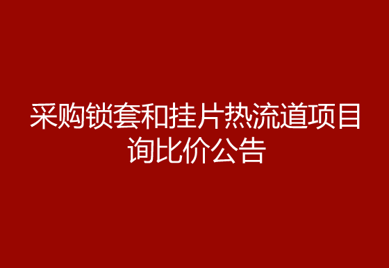 珠海经济特区AG真人瓶盖有限公司采购锁套和挂片热流道项目询比价公告