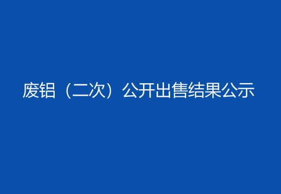 珠海经济特区AG真人瓶盖有限公司废铝（二次）公开出售结果公示